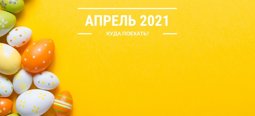 Апрель 2021 - куда поехать на отдых?